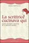 La scrittrice cucinava qui. Gusti, ricordi e ricette di 10 grandi autrici