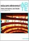 Educare attraverso l'arte. Ricerca, formazione, casi di studio