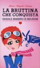 La bruttina che conquista. Manuale semiserio di seduzione