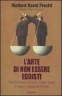 L' arte di non essere egoisti. Perch� vorremmo tanto essere buoni e cosa ci impedisce di farlo