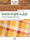 Narrare la fede ai figli con il Vangelo di Luca. Primo annuncio e catechesi in famiglia e in parrocchia