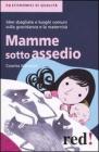 Mamme sotto assedio. Idee sbagliate e luoghi comuni sulla gravidanza e la maternit�