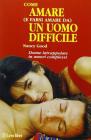 Come amare (e farsi amare da) un uomo difficile. Per le donne dipendenti intrappolate in amori complessi