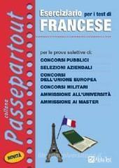Eserciziario per i test di francese. Per le prove selettive di: concorsi pubblici, selezioni aziendali, concorsi dell'Unione Europea, concorsi militari... Eserciziario per i test di francese. Per le prove selettive di: concorsi pubblici, selezioni aziendali, concorsi dell'Unione Europea, concorsi militari...