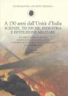 A 150 anni dall'Unit� d'Italia. Scienze, tecniche, industria e istituzione militare. Atti del Convegno di studi (Torino, 26 novembre 2010)