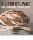 Il libro del pane. Storia, lavorazione, tipologie, ricette