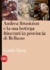 Andrea Brustolon e la sua bottega. Itinerari in provincia di Belluno