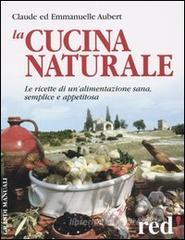 La cucina naturale. Le ricette di un'alimentazione sana, semplice e appetitosa La cucina naturale. Le ricette di un'alimentazione sana, semplice e appetitosa