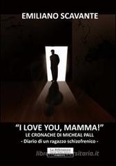 I love you, mamma! Le cronache di Micheal Pall. Diario di un ragazzo schizofrenico