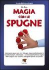 Magia con le spugne. Corso passo passo con 643 foto per imparare facilmente le tecniche basilari, intermedie e avanzate dell'utilizzo magico delle spugne