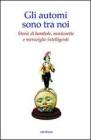 Gli automi sono tra noi. Storie di bambole, marionette e meraviglie intelligenti