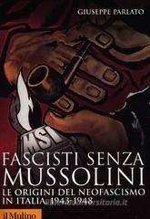 Fascisti senza Mussolini. Le origini del neofascismo in Italia, 1943-1948 Fascisti senza Mussolini. Le origini del neofascismo in Italia, 1943-1948