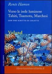 Verso le isole luminose. Tahiti, Tuamotu, Marchesi. Con uno scritto di Colette Verso le isole luminose. Tahiti, Tuamotu, Marchesi. Con uno scritto di Colette
