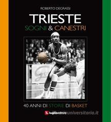 Trieste. Sogni & canestri. 40 anni di storie di basket
