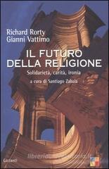 Il futuro della religione. Solidarietà, ironia, carità Il futuro della religione. Solidarietà, ironia, carità