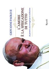 L' amore è la spiegazione di tutto. 365 meditazioni con papa Giovanni Paolo II L' amore è la spiegazione di tutto. 365 meditazioni con papa Giovanni Paolo II