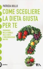 Come scegliere la dieta giusta per te. Orientarsi nella giungla delle diete e non ingrassare mai più