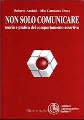 Non solo comunicare. Teoria e pratica del comportamento assertivo Non solo comunicare. Teoria e pratica del comportamento assertivo