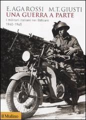 Una guerra a parte. I militari italiani nei Balcani 1940-1945 Una guerra a parte. I militari italiani nei Balcani 1940-1945