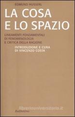 La cosa e lo spazio. Lineamente fondamentali di fenomenologia e teoria della ragione La cosa e lo spazio. Lineamente fondamentali di fenomenologia e teoria della ragione