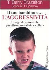 Il tuo bambino e... l'aggressivit�. Una guida autorevole per affrontare rabbia e collera