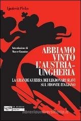 Abbiamo vinto l'Austria-Ungheria. La grande guerra dei legionari slavi sul fronte italiano