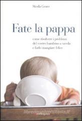 Fate la pappa. Come risolvere i problemi del vostro bambino a tavola e farlo mangiare felice Fate la pappa. Come risolvere i problemi del vostro bambino a tavola e farlo mangiare felice