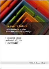 La sanità futura. Come cambieranno gli utenti, le istituzioni, i servizi e le tecnologie La sanità futura. Come cambieranno gli utenti, le istituzioni, i servizi e le tecnologie