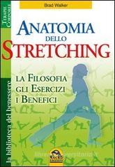 Anatomia dello stretching. La filosofia, gli esercizi e i benefici