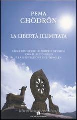 La libert� illimitata. Come risolvere le proprie nevrosi con il buddhismo e la meditazione del tonglen