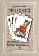 Per gioco. Fatti, avvenimenti, persone, personaggi, giocatori, politici, cavalli e giornalisti. Per riflettere tra la prima e la seconda Repubblica Per gioco. Fatti, avvenimenti, persone, personaggi, giocatori, politici, cavalli e giornalisti. Per riflettere tra la prima e la seconda Repubblica
