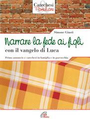 Narrare la fede ai figli con il Vangelo di Luca. Primo annuncio e catechesi in famiglia e in parrocchia Narrare la fede ai figli con il Vangelo di Luca. Primo annuncio e catechesi in famiglia e in parrocchia