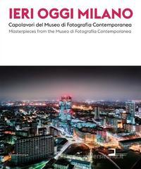 Ieri, oggi Milano 2015. Capolavori del Museo di Fotografia Contemporanea. Catalogo della mostra (Milano, 19 giugno-30 agosto 2015). Ediz. italiana e inglese