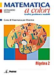 Matematica a colori. Algebra. Grafici, problemi e modelli. Con espansione online. Per le Scuole superiori vol.2 Matematica a colori. Algebra. Grafici, problemi e modelli. Con espansione online. Per le Scuole superiori vol.2