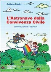 L' astronave della convivenza civile. Strumenti, concetti e laboratorio. Per le Scuole superiori L' astronave della convivenza civile. Strumenti, concetti e laboratorio. Per le Scuole superiori