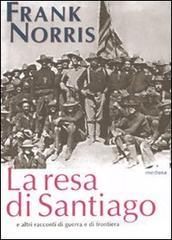 La resa di Santiago e altri racconti di guerra e di frontiera La resa di Santiago e altri racconti di guerra e di frontiera