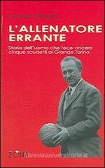 L' allenatore errante. Storia dell'uomo che fece vincere cinque scudetti al Grande Torino L' allenatore errante. Storia dell'uomo che fece vincere cinque scudetti al Grande Torino