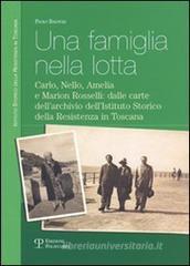 Una famiglia nella lotta. Carlo, Nello, Amelia e Marion Rosselli: dalle carte dell'archivio dell'Istituto storico della Resistenza in Toscana Una famiglia nella lotta. Carlo, Nello, Amelia e Marion Rosselli: dalle carte dell'archivio dell'Istituto storico della Resistenza in Toscana