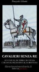 Cavalieri senza re. Avventure in terra di Apulia. L'arabo, il bizantino, il normanno Cavalieri senza re. Avventure in terra di Apulia. L'arabo, il bizantino, il normanno