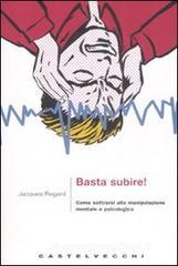Basta subire! Come sottrarsi alla manipolazione mentale e psicologica Basta subire! Come sottrarsi alla manipolazione mentale e psicologica