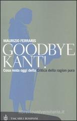 Goodbye Kant! Cosa resta oggi della Critica della ragion pura Goodbye Kant! Cosa resta oggi della Critica della ragion pura