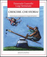 Crescere. Che storia! Il racconto per accompagnare lo sviluppo del bambino Crescere. Che storia! Il racconto per accompagnare lo sviluppo del bambino
