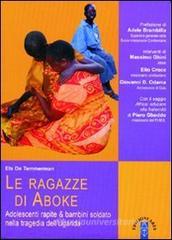 Le ragazze di Aboke. Adolescenti rapite & bambini soldato nella tragedia dell'Uganda