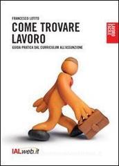 Come trovare lavoro. Guida pratica dal curriculum all'assunzione Come trovare lavoro. Guida pratica dal curriculum all'assunzione