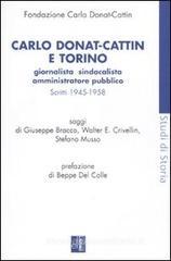 Carlo Donat-Cattin e Torino. Giornalista, sindacalista, amministratore pubblico. Scritti 1945-1958 Carlo Donat-Cattin e Torino. Giornalista, sindacalista, amministratore pubblico. Scritti 1945-1958