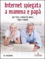 Internet spiegata a mamma e papà. Per fare a meno di amici, figli e nipoti Internet spiegata a mamma e papà. Per fare a meno di amici, figli e nipoti