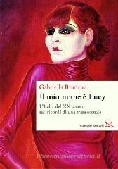 Il mio nome è Lucy. L'Italia del XX secolo nei ricordi di una transessuale Il mio nome è Lucy. L'Italia del XX secolo nei ricordi di una transessuale