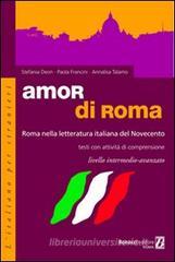 Amor di Roma. Roma nella letteratura italiana del '900. Testi con attività di comprensione. Livello intermedio-avanzato. Per le Scuole superiori Amor di Roma. Roma nella letteratura italiana del '900. Testi con attività di comprensione. Livello intermedio-avanzato. Per le Scuole superiori