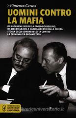 Uomini contro la mafia. Da Giovanni Falcone a Paolo Borsellino, da Libero Grassi a Carlo Alberto Dalla Chiesa: storia degli uomini in lotta contro la criminalità... Uomini contro la mafia. Da Giovanni Falcone a Paolo Borsellino, da Libero Grassi a Carlo Alberto Dalla Chiesa: storia degli uomini in lotta contro la criminalità...