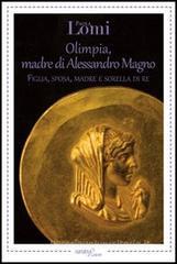 Olimpia, madre di Alessandro Magno. Figlia, sposa, madre e sorella di re